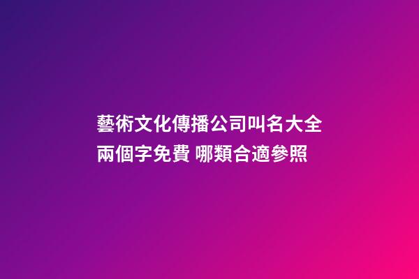 藝術文化傳播公司叫名大全兩個字免費 哪類合適參照